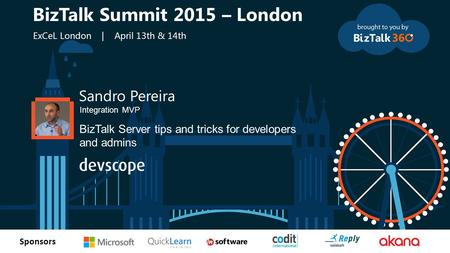 T Sponsors Sandro Pereira Integration MVP BizTalk Server tips and tricks for developers and admins BizTalk Summit 2015 – London ExCeL London | April 13th.