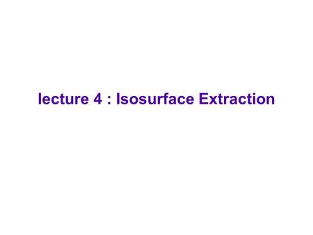 lecture 4 : Isosurface Extraction
