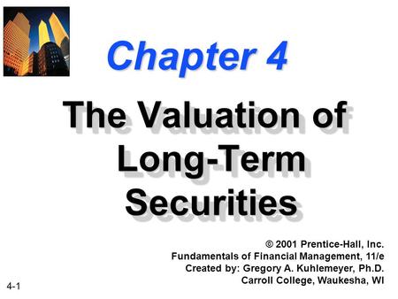 4-1 Chapter 4 The Valuation of Long-Term Securities © 2001 Prentice-Hall, Inc. Fundamentals of Financial Management, 11/e Created by: Gregory A. Kuhlemeyer,
