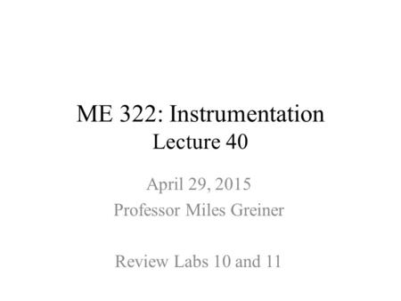 ME 322: Instrumentation Lecture 40 April 29, 2015 Professor Miles Greiner Review Labs 10 and 11.