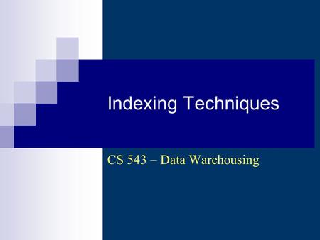 Indexing Techniques CS 543 – Data Warehousing. CS 543 - Data Warehousing (Sp 2007-2008) - Asim LUMS2 Indexing Goal: Increase efficiency of data.