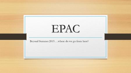 EPAC Beyond Summer 2015….where do we go from here?
