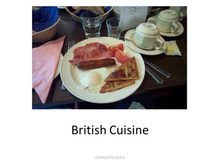 CHARLOTTE LOUCA British Cuisine. CHARLOTTE LOUCA Meals and Meal Times 3 main meals a day: 1.Breakfast - between 7:00 &9:00, 2.Lunch - between 12:00 &13:30.