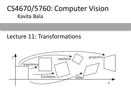 Lecture 11: Transformations CS4670/5760: Computer Vision Kavita Bala.