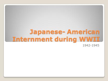 Japanese- American Internment during WWII 1942-1945.