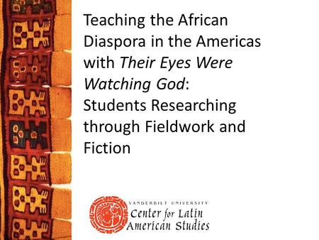 Teaching the African Diaspora in the Americas with Their Eyes Were Watching God: Students Researching through Fieldwork and Fiction.