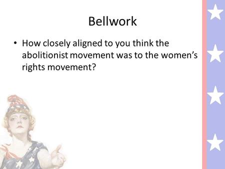 Bellwork How closely aligned to you think the abolitionist movement was to the women’s rights movement?