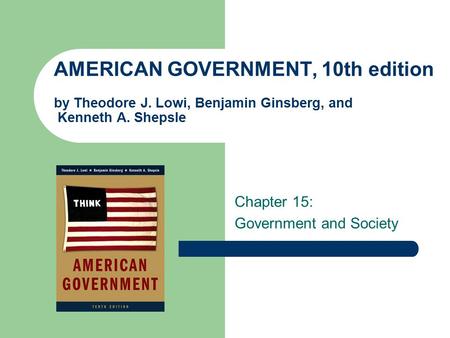 AMERICAN GOVERNMENT, 10th edition by Theodore J. Lowi, Benjamin Ginsberg, and Kenneth A. Shepsle Chapter 15: Government and Society.