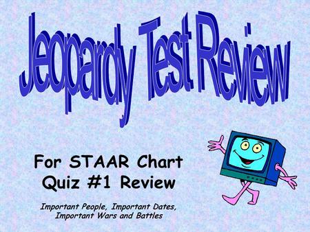 For STAAR Chart Quiz #1 Review Important People, Important Dates, Important Wars and Battles.