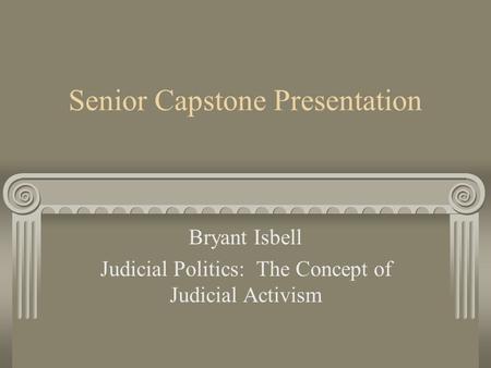 Senior Capstone Presentation Bryant Isbell Judicial Politics: The Concept of Judicial Activism.