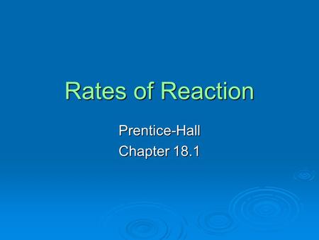 Rates of Reaction Prentice-Hall Chapter 18.1. Objectives  Describe how to express the rate of a chemical reaction.  Identify four factors that influence.