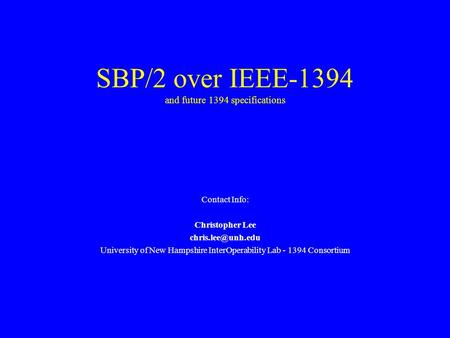 SBP/2 over IEEE-1394 and future 1394 specifications Contact Info: Christopher Lee University of New Hampshire InterOperability Lab -