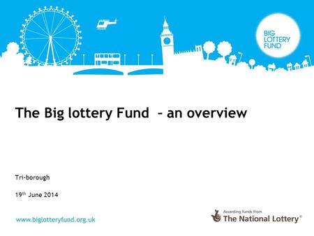 The Big lottery Fund – an overview Tri-borough 19 th June 2014.