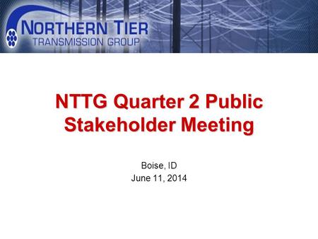 Boise, ID June 11, 2014 NTTG Quarter 2 Public Stakeholder Meeting.