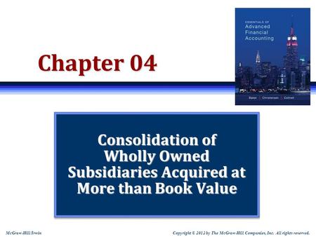 Copyright © 2012 by The McGraw-Hill Companies, Inc. All rights reserved. McGraw-Hill/Irwin Chapter 04 Consolidation of Wholly Owned Subsidiaries Acquired.