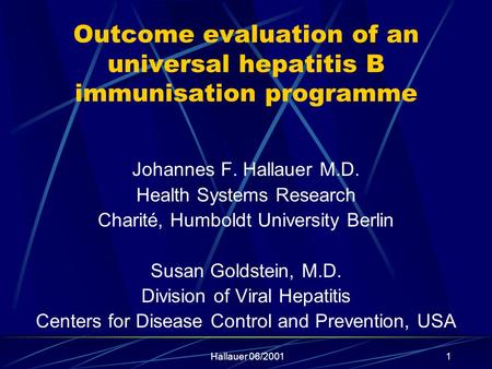 Hallauer 06/20011 Outcome evaluation of an universal hepatitis B immunisation programme Johannes F. Hallauer M.D. Health Systems Research Charité, Humboldt.