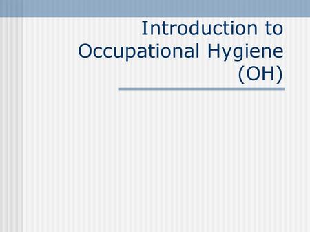 Introduction to Occupational Hygiene (OH) Definition “The science and art devoted to the anticipation, recognition, evaluation and control of factors.