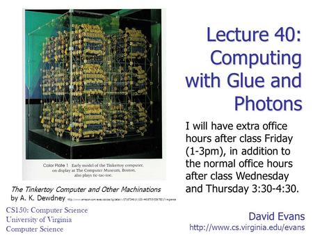 David Evans  CS150: Computer Science University of Virginia Computer Science Lecture 40: Computing with Glue and Photons.