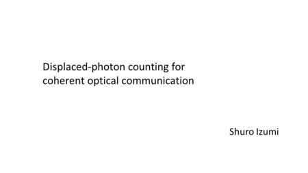Displaced-photon counting for coherent optical communication Shuro Izumi.