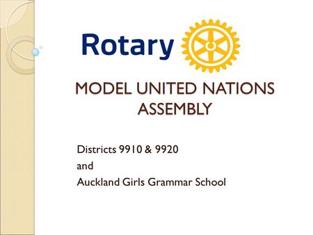 MODEL UNITED NATIONS ASSEMBLY Districts 9910 & 9920 and Auckland Girls Grammar School.