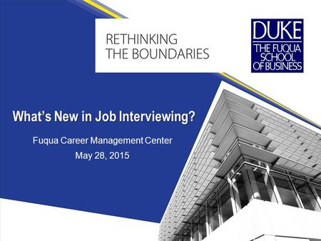 Fuqua Career Management Center May 28, 2015 What’s New in Job Interviewing?