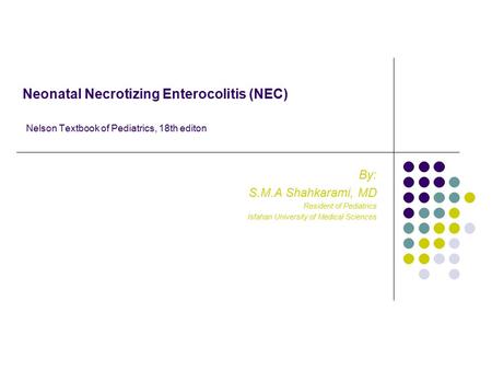 Neonatal Necrotizing Enterocolitis (NEC) Nelson Textbook of Pediatrics, 18th editon By: S.M.A Shahkarami, MD Resident of Pediatrics Isfahan University.