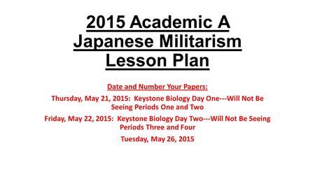 2015 Academic A Japanese Militarism Lesson Plan Date and Number Your Papers: Thursday, May 21, 2015: Keystone Biology Day One---Will Not Be Seeing Periods.