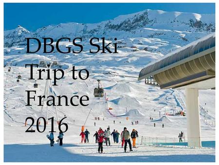 DBGS Ski Trip to France 2016. When? 23 – 30 January 2016 Where? Alpe d’Huez, France.