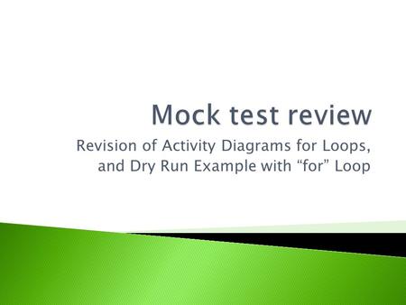 Mock test review Revision of Activity Diagrams for Loops,