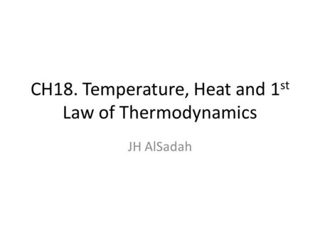CH18. Temperature, Heat and 1 st Law of Thermodynamics JH AlSadah.
