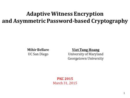 1 Adaptive Witness Encryption and Asymmetric Password-based Cryptography PKC 2015 March 31, 2015 Mihir Bellare UC San Diego Viet Tung Hoang University.
