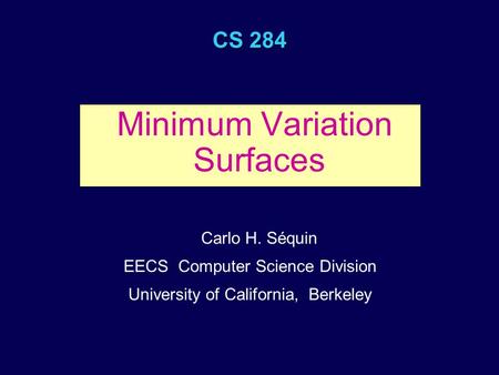 CS 284 Minimum Variation Surfaces Carlo H. Séquin EECS Computer Science Division University of California, Berkeley.