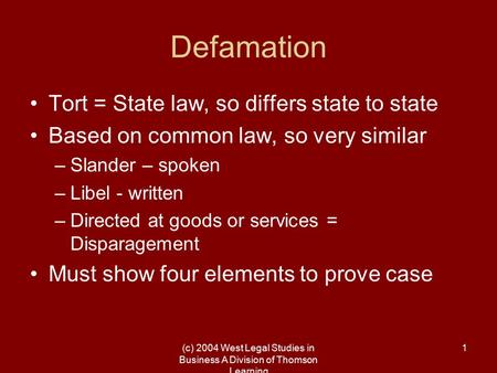 (c) 2004 West Legal Studies in Business A Division of Thomson Learning 1 Defamation Tort = State law, so differs state to state Based on common law, so.