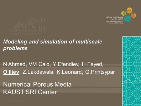 Numerical Porous Media KAUST SRI Center Modeling and simulation of multiscale problems N Ahmed, VM Calo, Y Efendiev, H Fayed, O Iliev, Z.Lakdawala, K.Leonard,