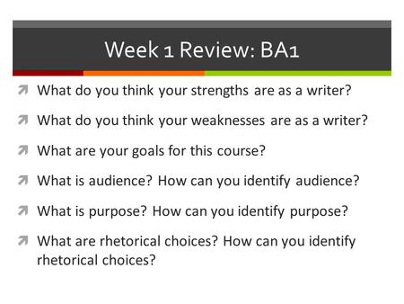 Week 1 Review: BA1  What do you think your strengths are as a writer?  What do you think your weaknesses are as a writer?  What are your goals for this.
