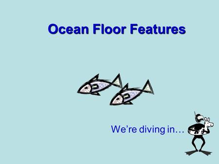 Ocean Floor Features We’re diving in…. Ocean Floor Ready?