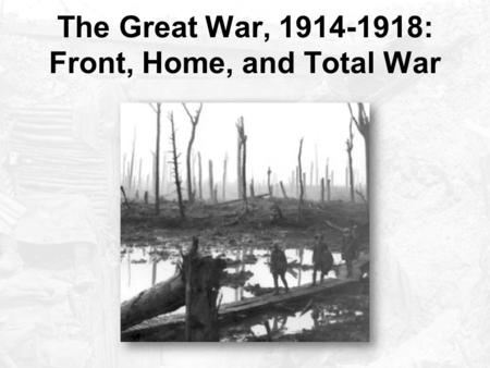 The Great War, 1914-1918: Front, Home, and Total War.