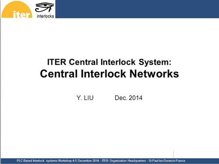 PLC Based Interlock systems Workshop 4-5 December 2014 - ITER Organization Headquarters - St Paul-lez-Durance-France ITER Central Interlock System: Central.