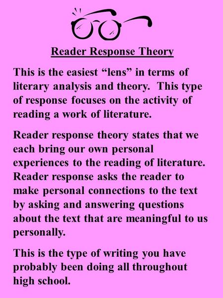 Reader Response Theory This is the easiest “lens” in terms of literary analysis and theory. This type of response focuses on the activity of reading a.