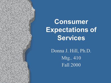 Consumer Expectations of Services Donna J. Hill, Ph.D. Mtg.. 410 Fall 2000.