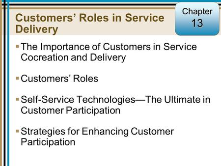 13-1 Customers’ Roles in Service Delivery  The Importance of Customers in Service Cocreation and Delivery  Customers’ Roles  Self-Service Technologies—The.
