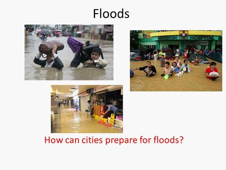 Floods How can cities prepare for floods?. Types of floods 1.Coastal floods  Storm surge https://www.youtube.com/watch?v=pNh-_SXdUgA  Tsunami https://www.youtube.com/watch?v=gmlixFM-Bn4&list=PLNspHwmzscYE2-