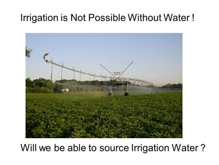 Will we be able to source Irrigation Water ? Irrigation is Not Possible Without Water !