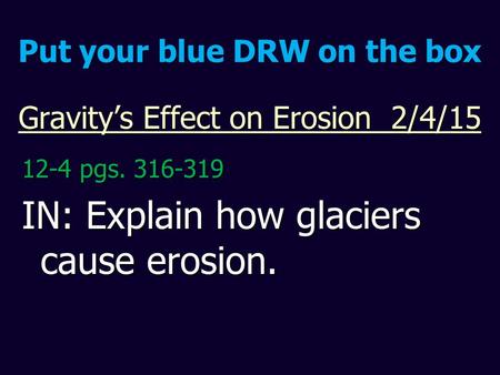 Gravity’s Effect on Erosion 2/4/15 12-4 pgs. 316-319 IN: Explain how glaciers cause erosion. Put your blue DRW on the box.