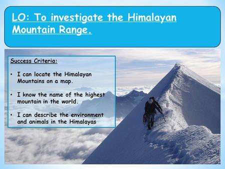 LO: To investigate the Himalayan Mountain Range. Success Criteria: I can locate the Himalayan Mountains on a map. I know the name of the highest mountain.