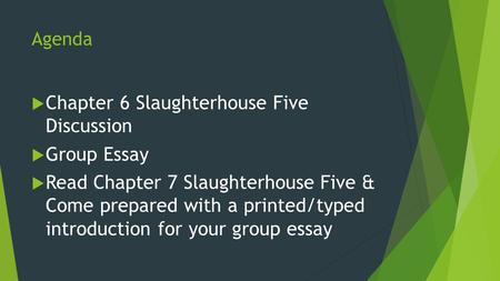 Agenda  Chapter 6 Slaughterhouse Five Discussion  Group Essay  Read Chapter 7 Slaughterhouse Five & Come prepared with a printed/typed introduction.