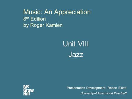 Music: An Appreciation 8 th Edition by Roger Kamien Unit VIII Jazz Presentation Development: Robert Elliott University of Arkansas at Pine Bluff.
