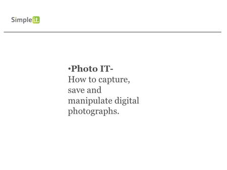 Photo IT- How to capture, save and manipulate digital photographs.