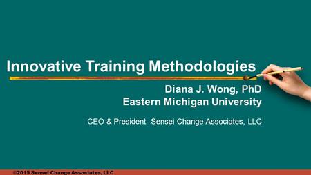©2015 Sensei Change Associates, LLC Diana J. Wong, PhD Eastern Michigan University CEO & President Sensei Change Associates, LLC Innovative Training Methodologies.