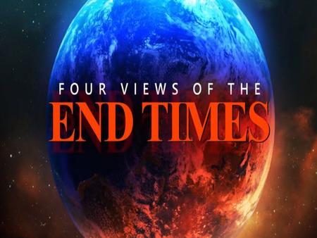 FOUR MAJOR VIEWS ON THE END-TIMES FOUR BASIC END-TIME QUESTIONS 1. What About The Four Unconditional Covenants Yet To Be Fulfilled? 2. The.